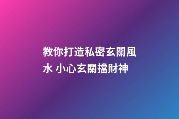 教你打造私密玄關風水 小心玄關擋財神